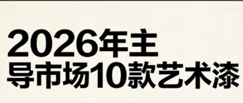 2026 年艺术漆市场风向敲定！十大主流品类划分家装工装赛道，市场规模突破 1280 亿元